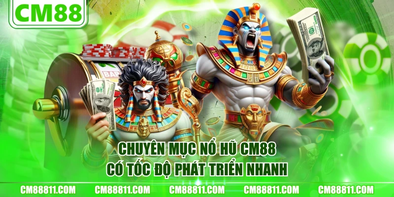 Chuyên mục Nổ Hũ CM88 có tốc độ phát triển nhanh