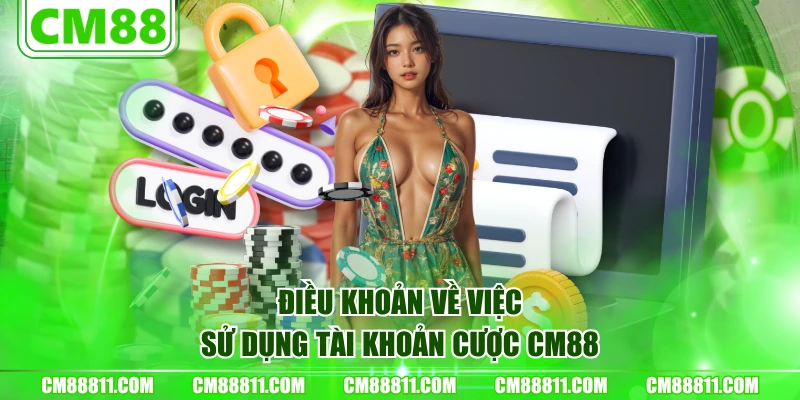 Điều khoản về việc sử dụng tài khoản cược CM88