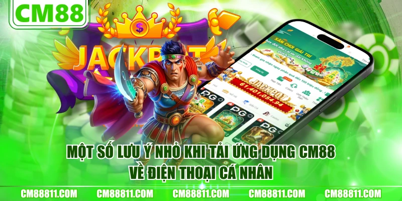 Một số lưu ý nhỏ khi tải ứng dụng CM88 về điện thoại cá nhân