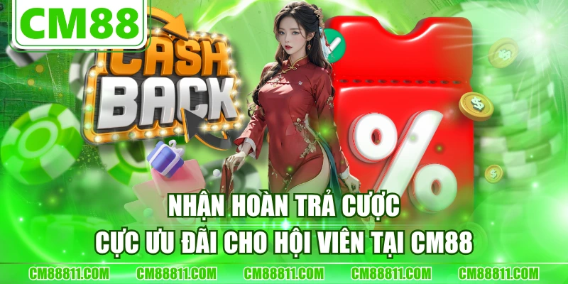 Nhận Hoàn Trả Cược Cực Ưu Đãi Cho Hội Viên Tại CM88