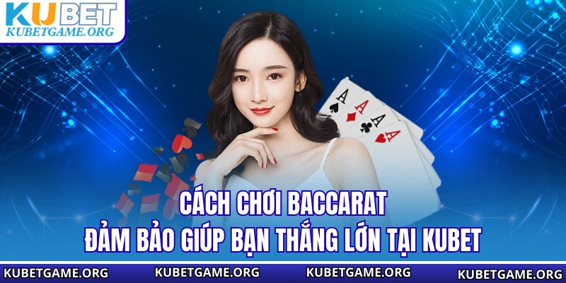 Cách Chơi Baccarat Đảm Bảo Giúp Bạn Thắng Lớn Tại KUBET